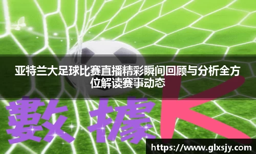 亚特兰大足球比赛直播精彩瞬间回顾与分析全方位解读赛事动态