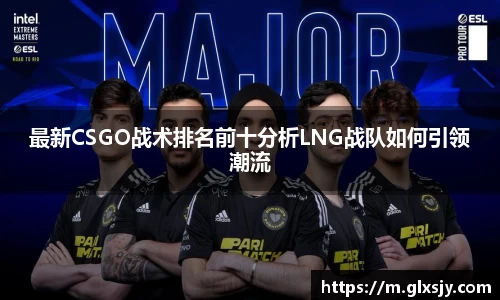 最新CSGO战术排名前十分析LNG战队如何引领潮流
