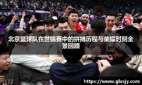 北京篮球队在世锦赛中的拼搏历程与荣耀时刻全景回顾