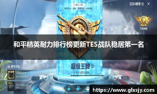 和平精英耐力排行榜更新TES战队稳居第一名