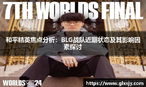 和平精英焦点分析：BLG战队近期状态及其影响因素探讨