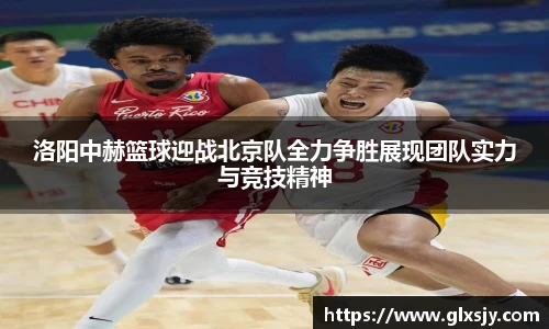 洛阳中赫篮球迎战北京队全力争胜展现团队实力与竞技精神