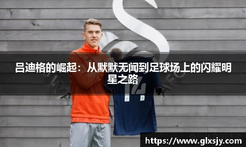 吕迪格的崛起：从默默无闻到足球场上的闪耀明星之路