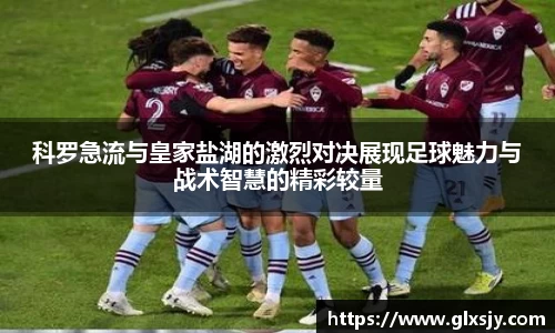 科罗急流与皇家盐湖的激烈对决展现足球魅力与战术智慧的精彩较量