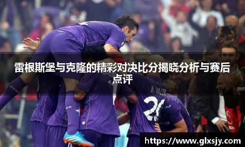 雷根斯堡与克隆的精彩对决比分揭晓分析与赛后点评