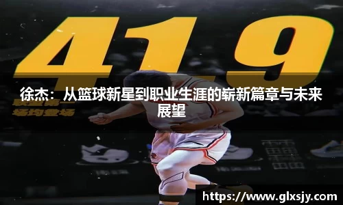 徐杰：从篮球新星到职业生涯的崭新篇章与未来展望