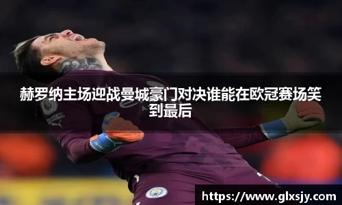 赫罗纳主场迎战曼城豪门对决谁能在欧冠赛场笑到最后