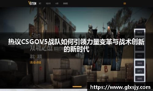热议CSGOV5战队如何引领力量变革与战术创新的新时代