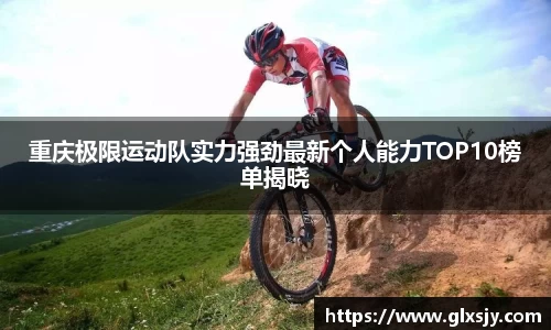 重庆极限运动队实力强劲最新个人能力TOP10榜单揭晓