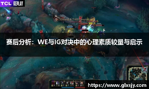 赛后分析：WE与IG对决中的心理素质较量与启示