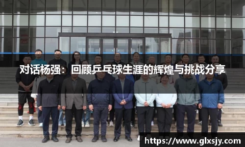 对话杨强：回顾乒乓球生涯的辉煌与挑战分享