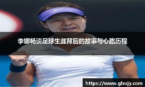 李娜畅谈足球生涯背后的故事与心路历程