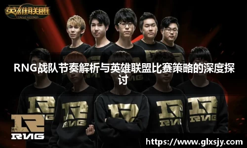 RNG战队节奏解析与英雄联盟比赛策略的深度探讨