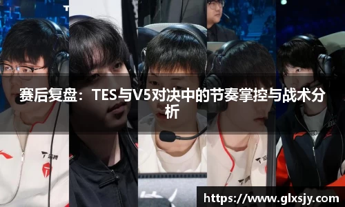 赛后复盘：TES与V5对决中的节奏掌控与战术分析