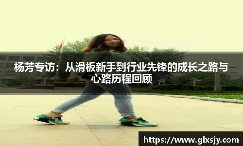 杨芳专访：从滑板新手到行业先锋的成长之路与心路历程回顾